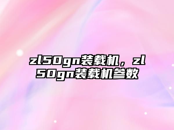 zl50gn裝載機(jī)，zl50gn裝載機(jī)參數(shù)