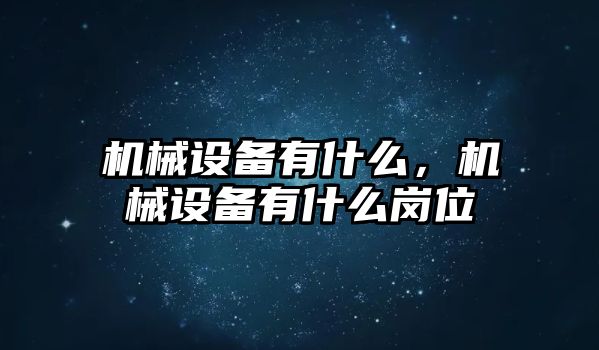 機械設備有什么，機械設備有什么崗位