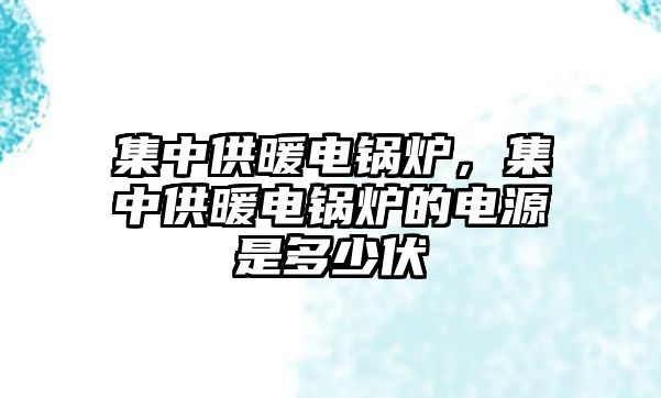 集中供暖電鍋爐，集中供暖電鍋爐的電源是多少伏