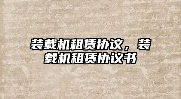 裝載機(jī)租賃協(xié)議，裝載機(jī)租賃協(xié)議書