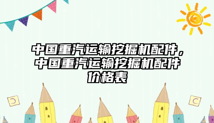 中國重汽運(yùn)輸挖掘機(jī)配件，中國重汽運(yùn)輸挖掘機(jī)配件價(jià)格表