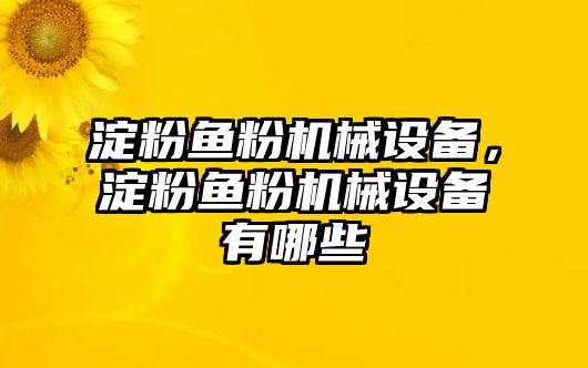 淀粉魚粉機(jī)械設(shè)備，淀粉魚粉機(jī)械設(shè)備有哪些