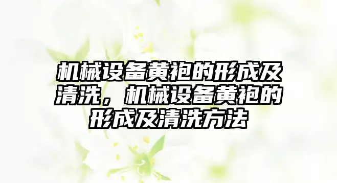 機械設備黃袍的形成及清洗，機械設備黃袍的形成及清洗方法