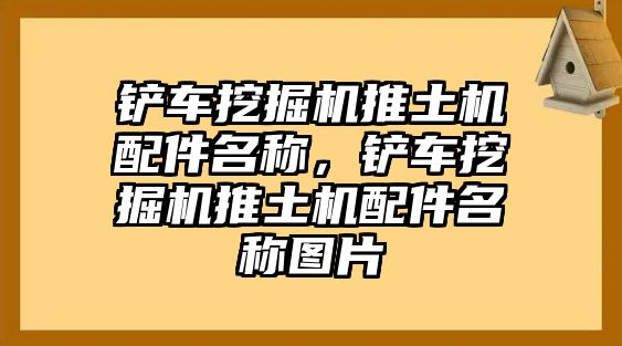 鏟車挖掘機推土機配件名稱，鏟車挖掘機推土機配件名稱圖片