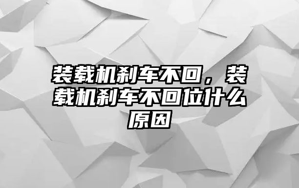 裝載機剎車不回，裝載機剎車不回位什么原因