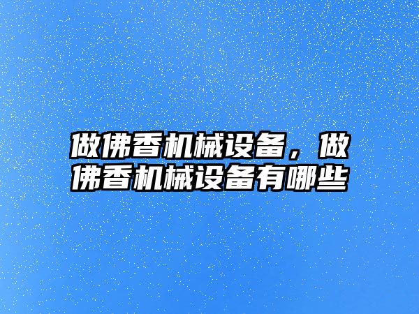 做佛香機械設(shè)備，做佛香機械設(shè)備有哪些