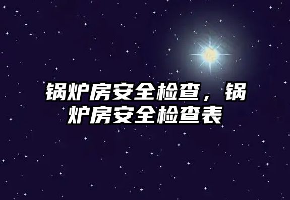 鍋爐房安全檢查，鍋爐房安全檢查表