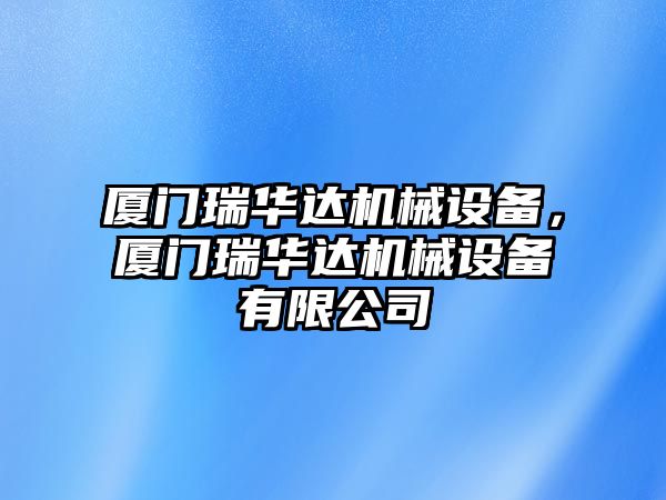 廈門瑞華達(dá)機(jī)械設(shè)備，廈門瑞華達(dá)機(jī)械設(shè)備有限公司