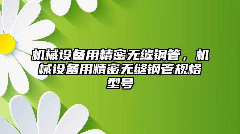 機(jī)械設(shè)備用精密無縫鋼管，機(jī)械設(shè)備用精密無縫鋼管規(guī)格型號