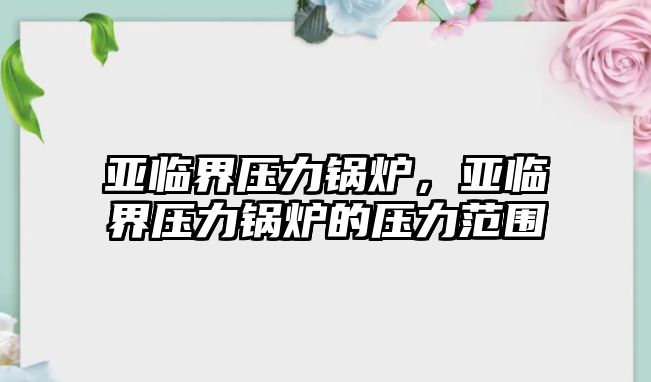 亞臨界壓力鍋爐，亞臨界壓力鍋爐的壓力范圍