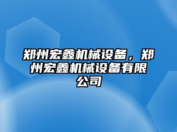 鄭州宏鑫機(jī)械設(shè)備，鄭州宏鑫機(jī)械設(shè)備有限公司