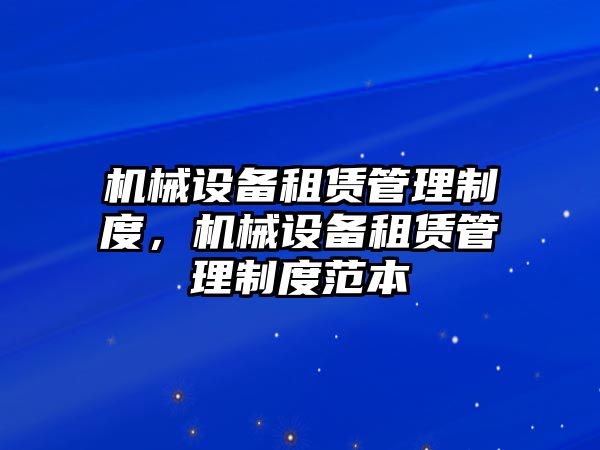 機(jī)械設(shè)備租賃管理制度，機(jī)械設(shè)備租賃管理制度范本