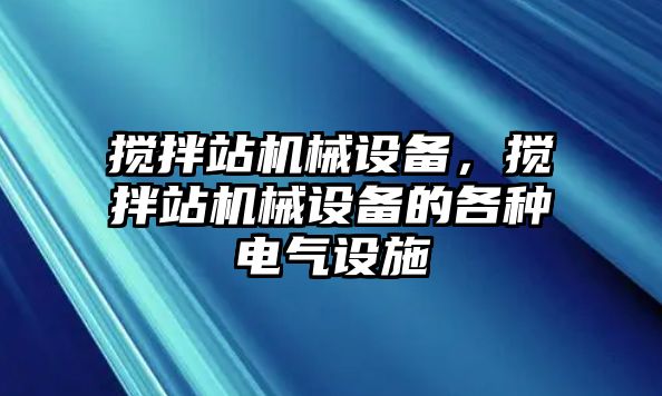 攪拌站機械設(shè)備，攪拌站機械設(shè)備的各種電氣設(shè)施