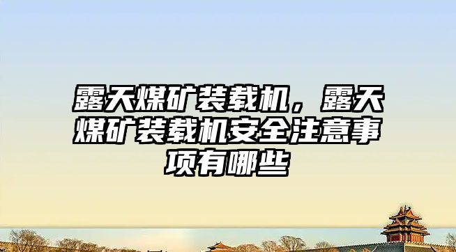 露天煤礦裝載機(jī)，露天煤礦裝載機(jī)安全注意事項(xiàng)有哪些