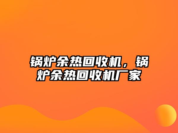 鍋爐余熱回收機，鍋爐余熱回收機廠家