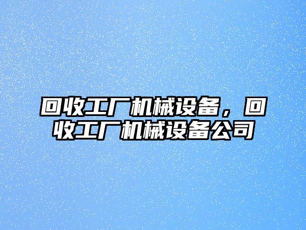 回收工廠機(jī)械設(shè)備，回收工廠機(jī)械設(shè)備公司