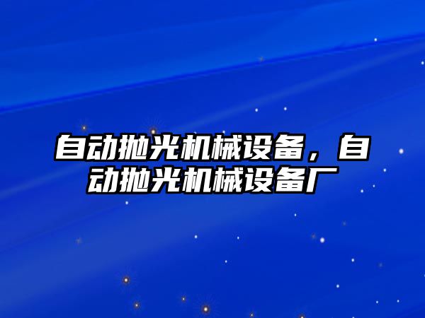 自動拋光機械設備，自動拋光機械設備廠