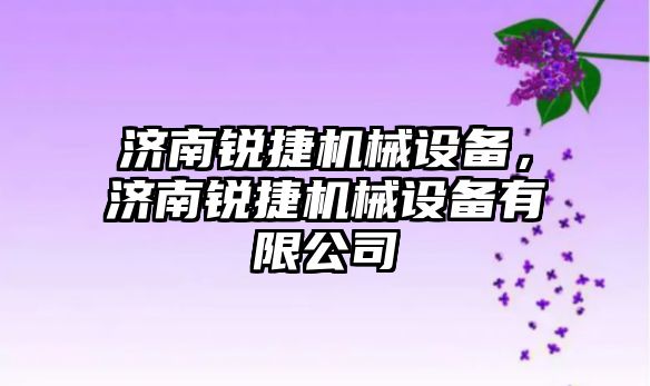 濟南銳捷機械設(shè)備，濟南銳捷機械設(shè)備有限公司