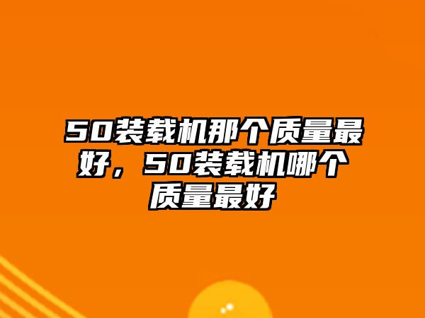 50裝載機(jī)那個(gè)質(zhì)量最好，50裝載機(jī)哪個(gè)質(zhì)量最好