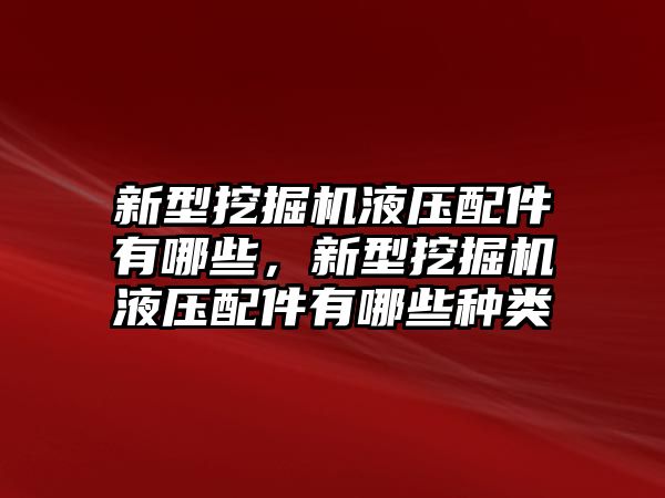 新型挖掘機(jī)液壓配件有哪些，新型挖掘機(jī)液壓配件有哪些種類