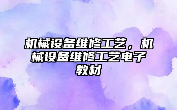 機械設(shè)備維修工藝，機械設(shè)備維修工藝電子教材