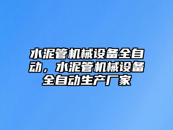 水泥管機械設(shè)備全自動，水泥管機械設(shè)備全自動生產(chǎn)廠家