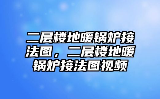 二層樓地暖鍋爐接法圖，二層樓地暖鍋爐接法圖視頻