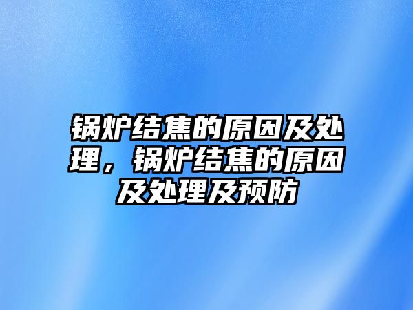 鍋爐結(jié)焦的原因及處理，鍋爐結(jié)焦的原因及處理及預(yù)防