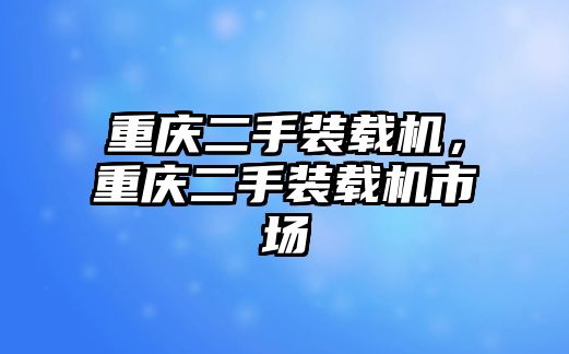 重慶二手裝載機，重慶二手裝載機市場