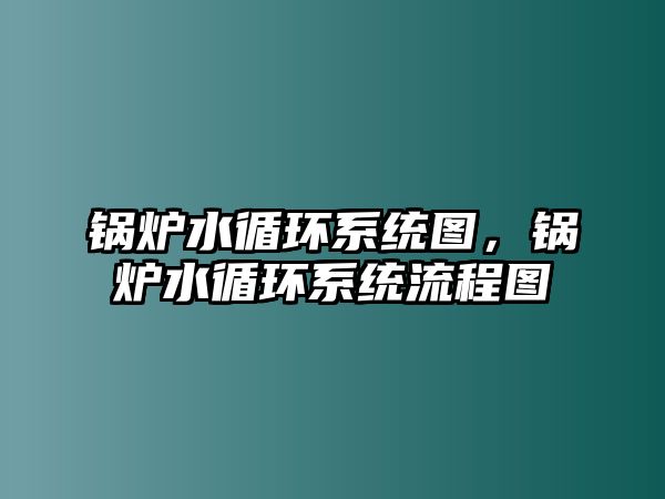 鍋爐水循環(huán)系統(tǒng)圖，鍋爐水循環(huán)系統(tǒng)流程圖