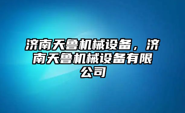 濟南天魯機械設(shè)備，濟南天魯機械設(shè)備有限公司