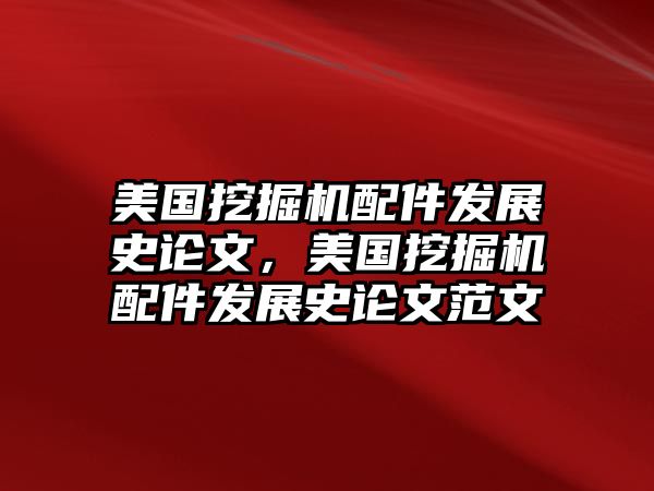 美國(guó)挖掘機(jī)配件發(fā)展史論文，美國(guó)挖掘機(jī)配件發(fā)展史論文范文