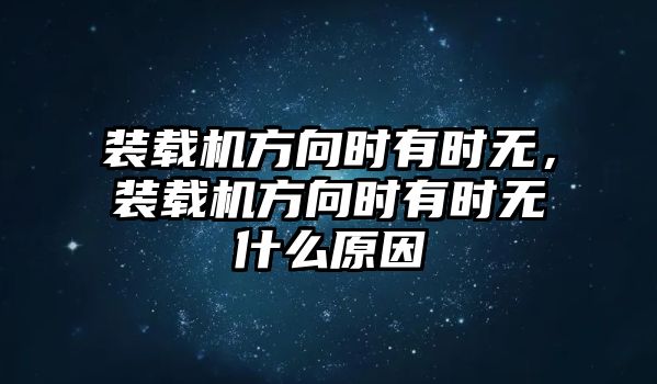 裝載機(jī)方向時有時無，裝載機(jī)方向時有時無什么原因