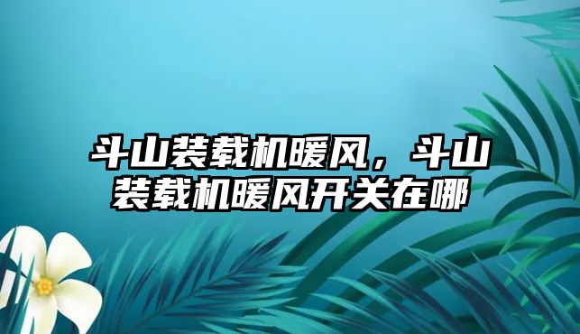 斗山裝載機暖風，斗山裝載機暖風開關在哪