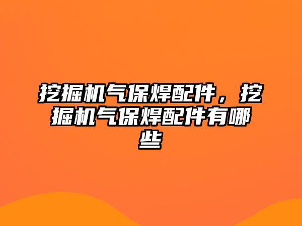 挖掘機氣保焊配件，挖掘機氣保焊配件有哪些