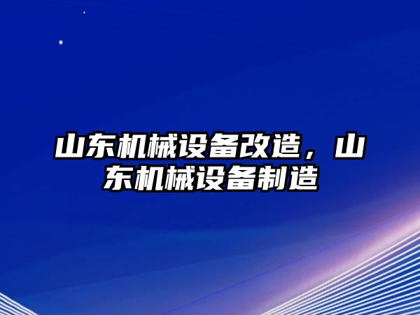 山東機(jī)械設(shè)備改造，山東機(jī)械設(shè)備制造