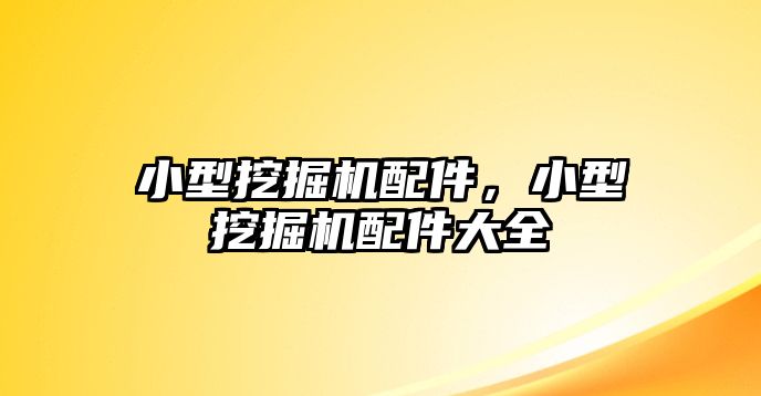 小型挖掘機(jī)配件，小型挖掘機(jī)配件大全