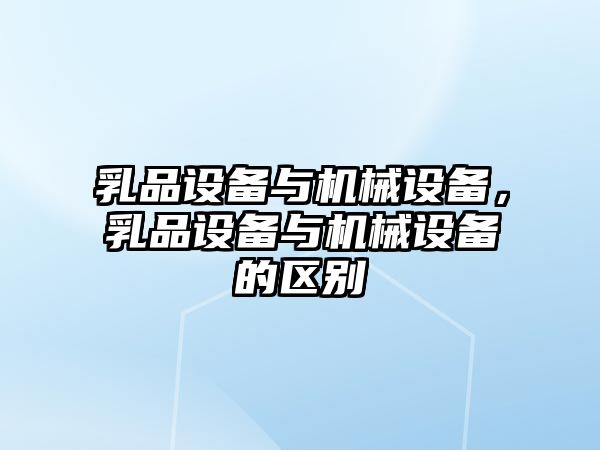 乳品設(shè)備與機械設(shè)備，乳品設(shè)備與機械設(shè)備的區(qū)別