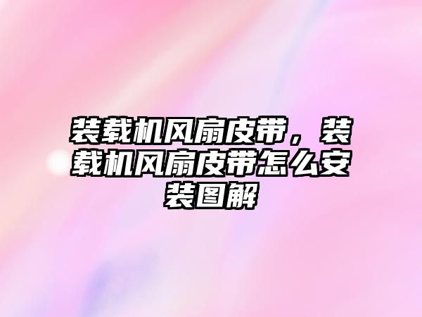 裝載機(jī)風(fēng)扇皮帶，裝載機(jī)風(fēng)扇皮帶怎么安裝圖解