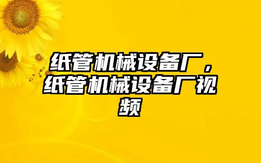 紙管機械設(shè)備廠，紙管機械設(shè)備廠視頻