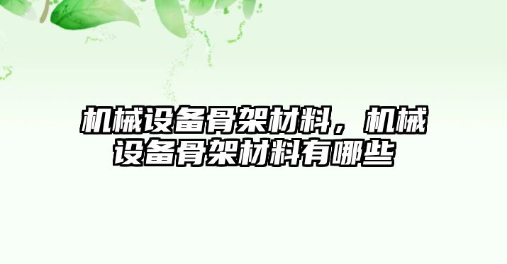 機械設(shè)備骨架材料，機械設(shè)備骨架材料有哪些