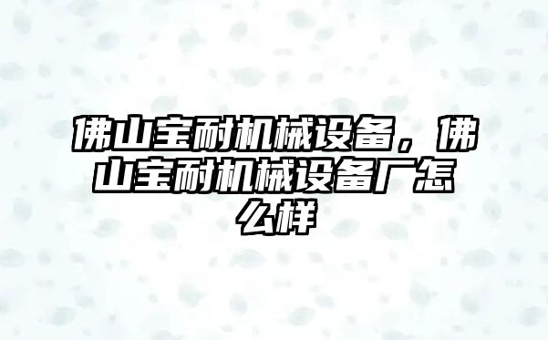 佛山寶耐機械設備，佛山寶耐機械設備廠怎么樣