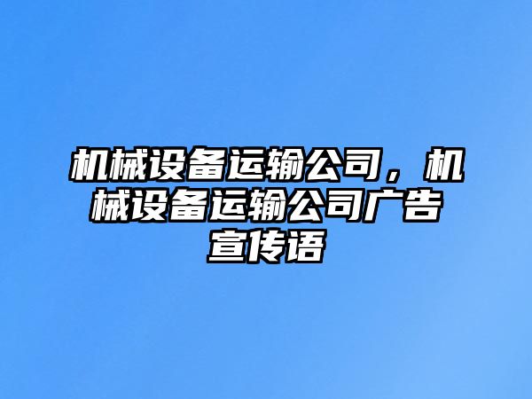 機(jī)械設(shè)備運(yùn)輸公司，機(jī)械設(shè)備運(yùn)輸公司廣告宣傳語(yǔ)