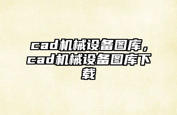 cad機(jī)械設(shè)備圖庫(kù)，cad機(jī)械設(shè)備圖庫(kù)下載