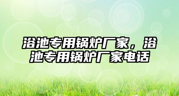 浴池專用鍋爐廠家，浴池專用鍋爐廠家電話