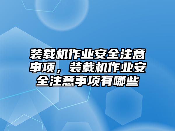 裝載機(jī)作業(yè)安全注意事項(xiàng)，裝載機(jī)作業(yè)安全注意事項(xiàng)有哪些