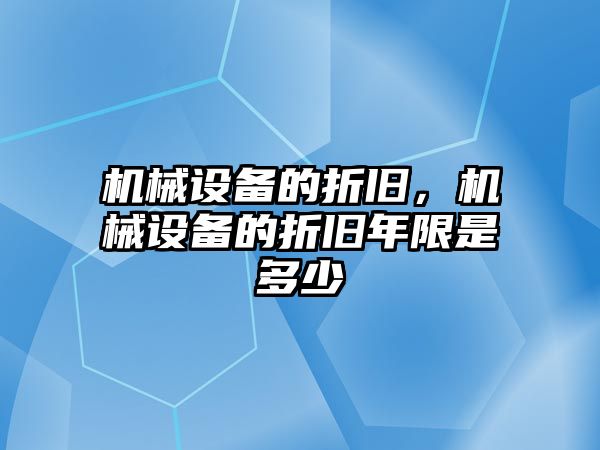 機械設(shè)備的折舊，機械設(shè)備的折舊年限是多少