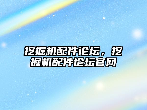 挖掘機配件論壇，挖掘機配件論壇官網(wǎng)