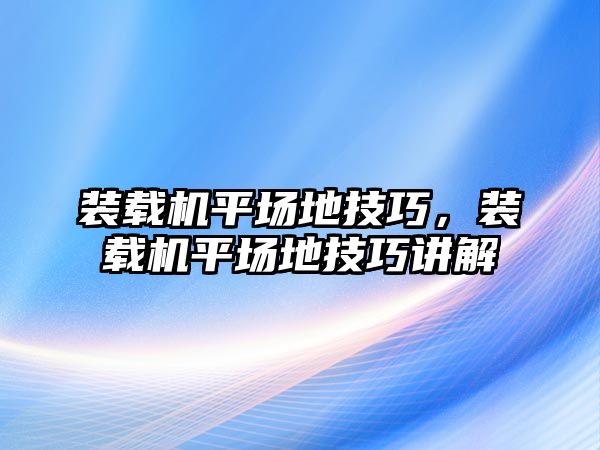 裝載機平場地技巧，裝載機平場地技巧講解