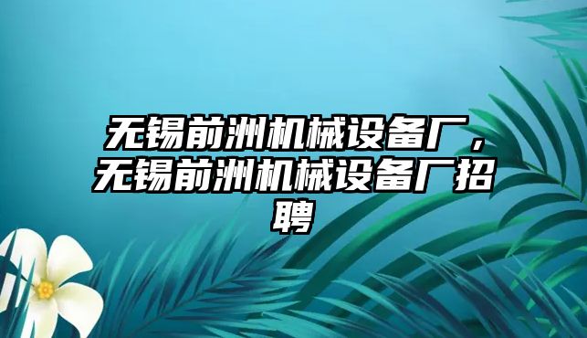 無錫前洲機械設備廠，無錫前洲機械設備廠招聘